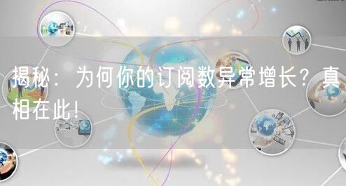 揭秘:为何你的订阅数异常增长?真相在此!