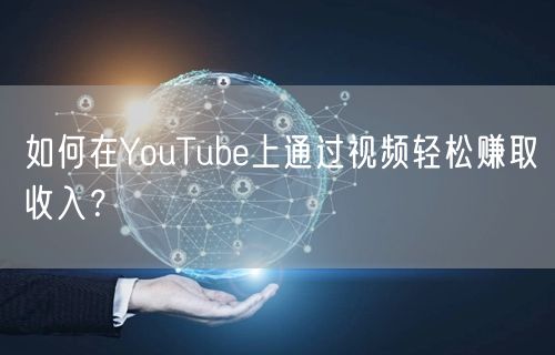如何在YouTube上通过视频轻松赚取收入?