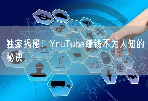 独家揭秘:YouTube赚钱不为人知的秘诀!