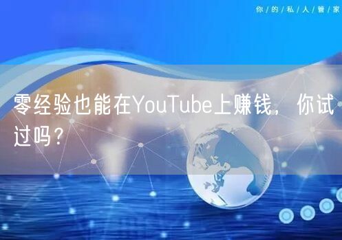 零经验也能在YouTube上赚钱,你试过吗?