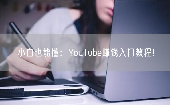 小白也能懂:YouTube赚钱入门教程!