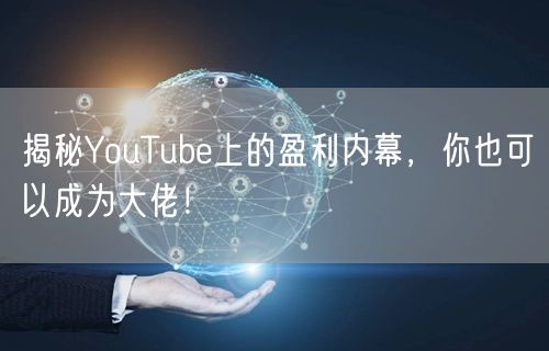 揭秘YouTube上的盈利内幕,你也可以成为大佬!