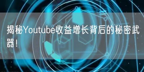揭秘Youtube收益增长背后的秘密武器！