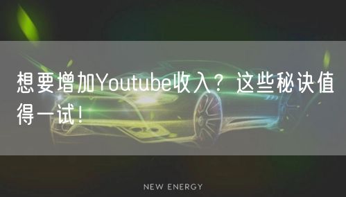 想要增加Youtube收入？这些秘诀值得一试！