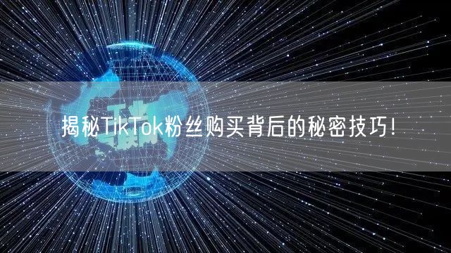 揭秘TikTok粉丝购买背后的秘密技巧!