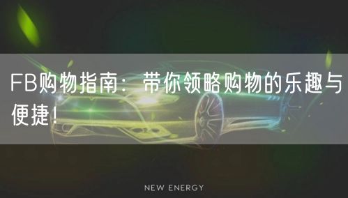 FB购物指南：带你领略购物的乐趣与便捷！