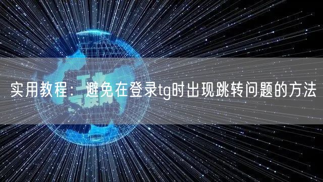 实用教程:避免在登录tg时出现跳转问题的方法