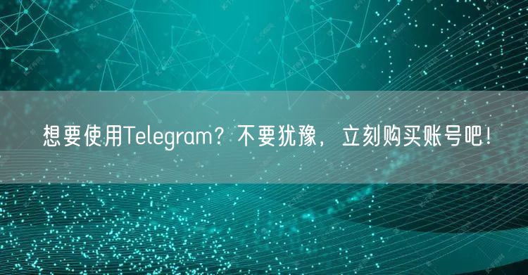 想要使用Telegram?不要犹豫,立刻购买账号吧!
