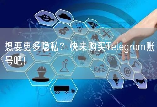 想要更多隐私?快来购买Telegram账号吧!