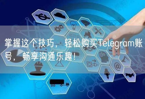 掌握这个技巧,轻松购买Telegram账号,畅享沟通乐趣!