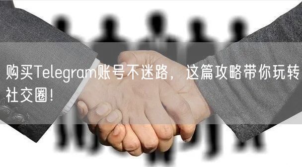 购买Telegram账号不迷路,这篇攻略带你玩转社交圈!