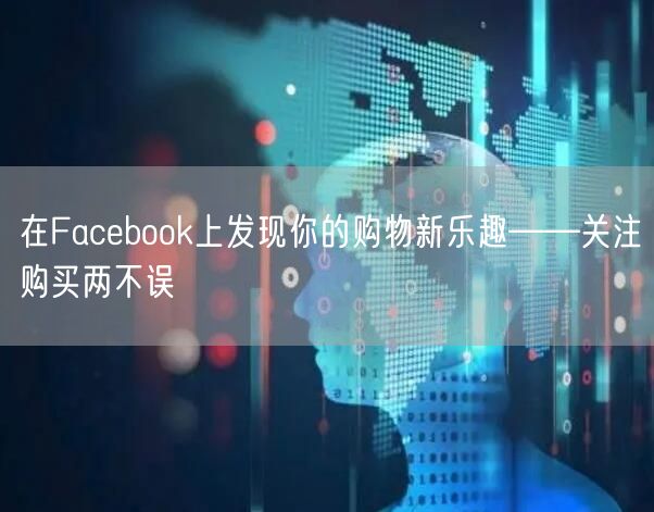 在Facebook上发现你的购物新乐趣——关注购买两不误