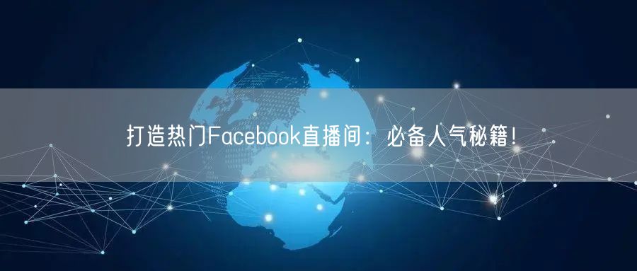 打造热门Facebook直播间:必备人气秘籍!