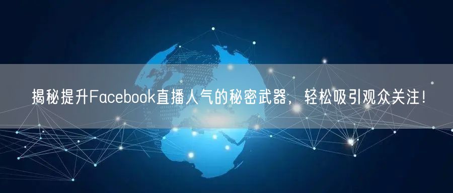 揭秘提升Facebook直播人气的秘密武器,轻松吸引观众关注!