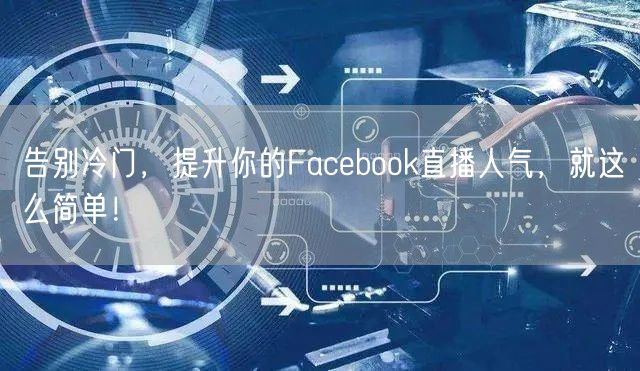 告别冷门,提升你的Facebook直播人气,就这么简单!