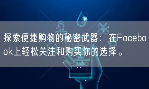 探索便捷购物的秘密武器:在Facebook上轻松关注和购买你的选择。