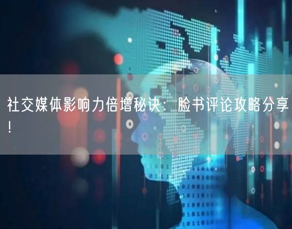 社交媒体影响力倍增秘诀:脸书评论攻略分享!