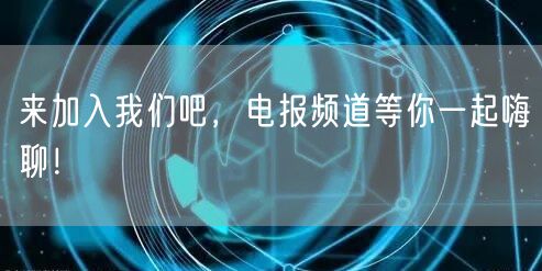 来加入我们吧,电报频道等你一起嗨聊!