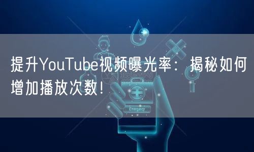 提升YouTube视频曝光率:揭秘如何增加播放次数!