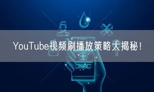 YouTube视频刷播放策略大揭秘!