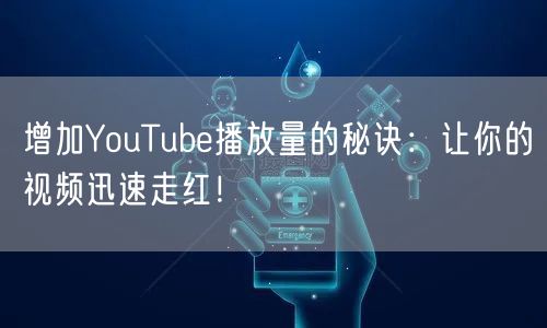 增加YouTube播放量的秘诀:让你的视频迅速走红!