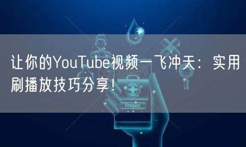让你的YouTube视频一飞冲天：实用刷播放技巧分享！