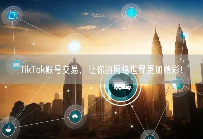 TikTok账号交易,让你的网络世界更加精彩!