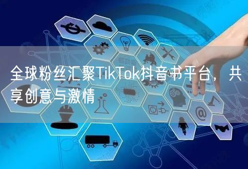 全球粉丝汇聚TikTok抖音书平台，共享创意与激情