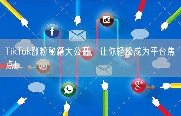 TikTok涨粉秘籍大公开,让你轻松成为平台焦点!