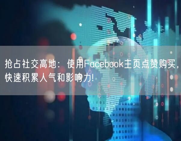 抢占社交高地:使用Facebook主页点赞购买,快速积累人气和影响力!