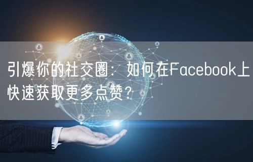 引爆你的社交圈:如何在Facebook上快速获取更多点赞?