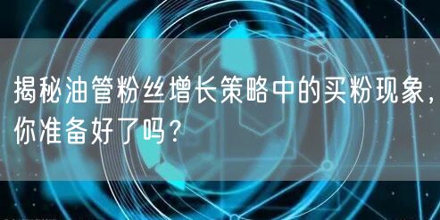 揭秘油管粉丝增长策略中的买粉现象，你准备好了吗？