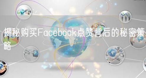 揭秘购买Facebook点赞背后的秘密策略