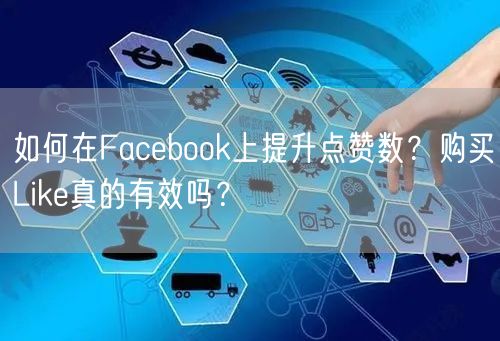 如何在Facebook上提升点赞数?购买Like真的有效吗?