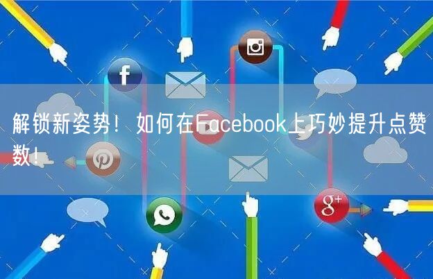 解锁新姿势!如何在Facebook上巧妙提升点赞数!