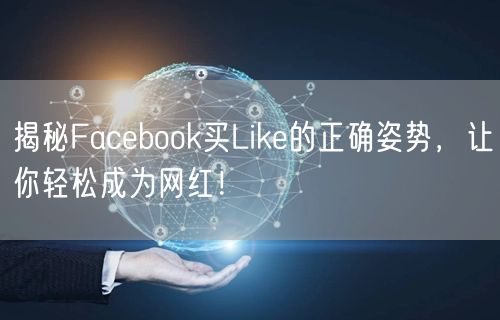 揭秘Facebook买Like的正确姿势,让你轻松成为网红!