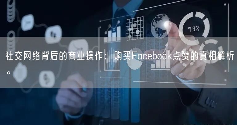 社交网络背后的商业操作:购买Facebook点赞的真相解析。