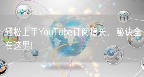 轻松上手YouTube订阅增长,秘诀全在这里!