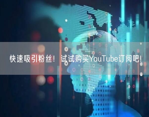 快速吸引粉丝!试试购买YouTube订阅吧!