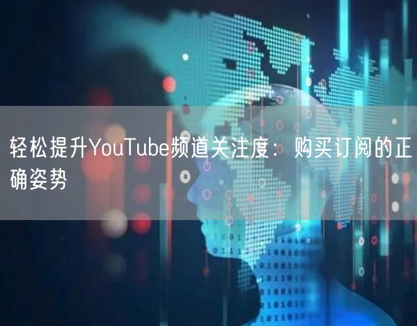 轻松提升YouTube频道关注度:购买订阅的正确姿势