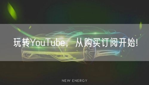 玩转YouTube,从购买订阅开始!
