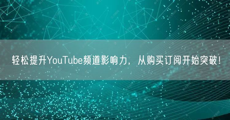 轻松提升YouTube频道影响力,从购买订阅开始突破!