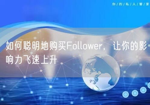 如何聪明地购买Follower，让你的影响力飞速上升