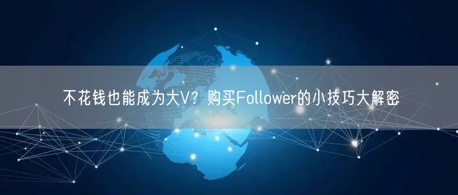 不花钱也能成为大V？购买Follower的小技巧大解密