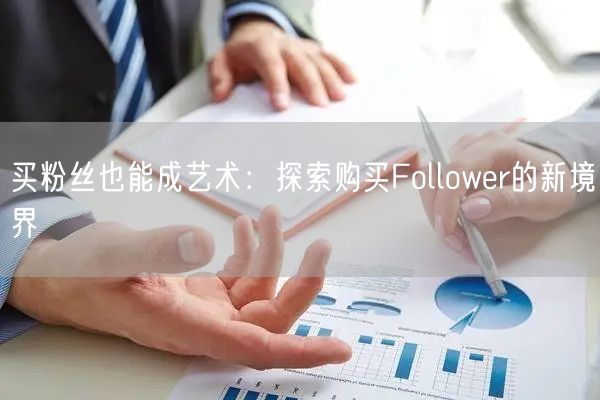 买粉丝也能成艺术：探索购买Follower的新境界