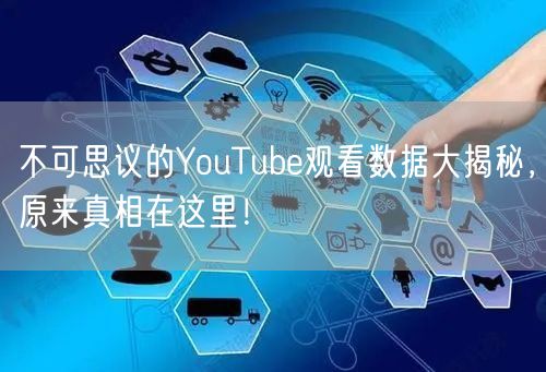 不可思议的YouTube观看数据大揭秘,原来真相在这里!