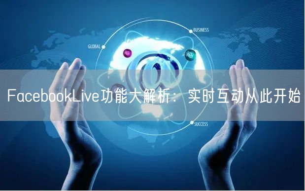 FacebookLive功能大解析:实时互动从此开始