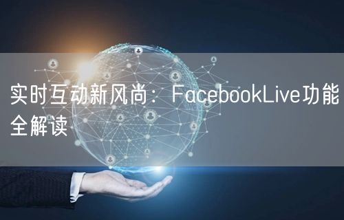 实时互动新风尚:FacebookLive功能全解读