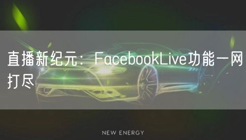 直播新纪元:FacebookLive功能一网打尽