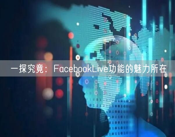 一探究竟:FacebookLive功能的魅力所在